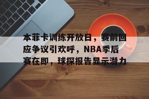 vip 注册地址-关于本菲卡训练开放日，赛前回应争议引欢呼，NBA季后赛在即，球探报告显示潜力的信息